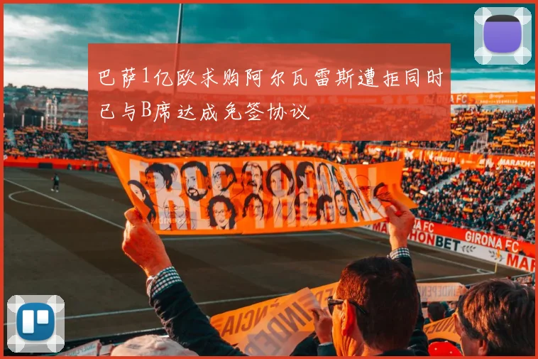 巴萨1亿欧求购阿尔瓦雷斯遭拒同时已与B席达成免签协议