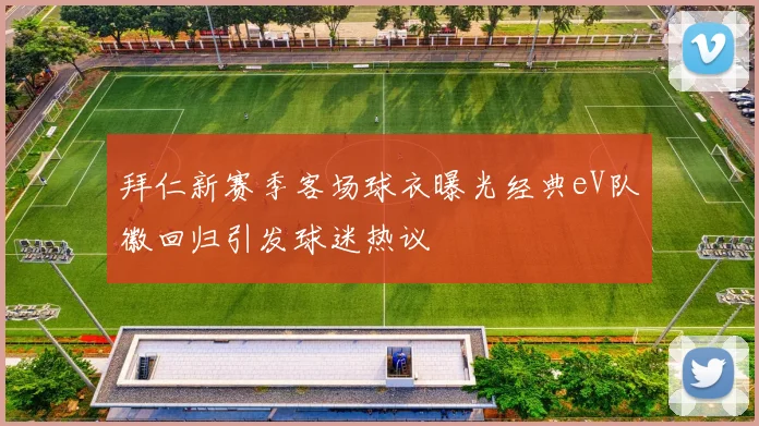 拜仁新赛季客场球衣曝光经典eV队徽回归引发球迷热议