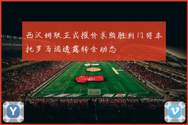 西汉姆联正式报价求购胜利门将本托罗马诺透露转会动态