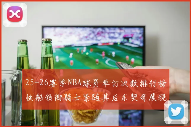 25-26赛季NBA球员单打次数排行榜快船领衔骑士紧随其后东契奇展现最高效率