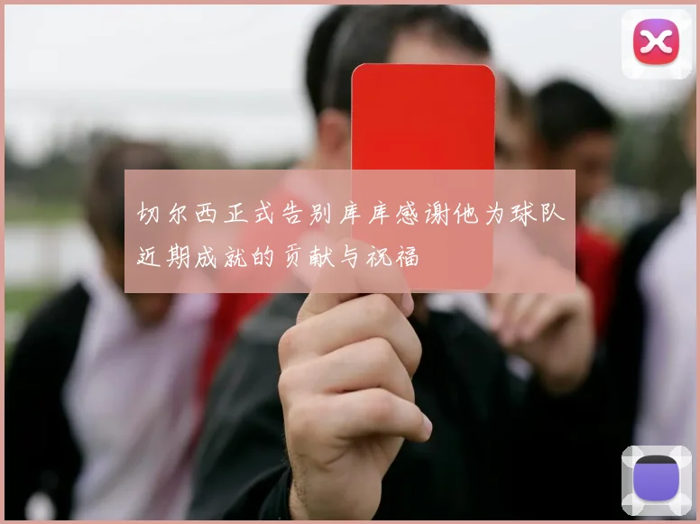 切尔西正式告别库库感谢他为球队近期成就的贡献与祝福