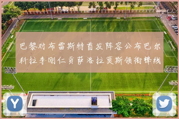 巴黎对布雷斯特首发阵容公布巴尔科拉李刚仁贡萨洛拉莫斯领衔锋线