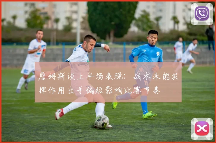 詹姆斯谈上半场表现：战术未能发挥作用出手偏短影响比赛节奏