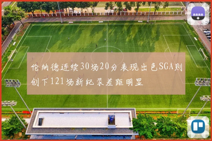 伦纳德连续30场20分表现出色SGA则创下121场新纪录差距明显