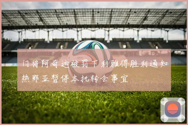 门将阿奇迪被罚下利雅得胜利通知热那亚暂停本托转会事宜