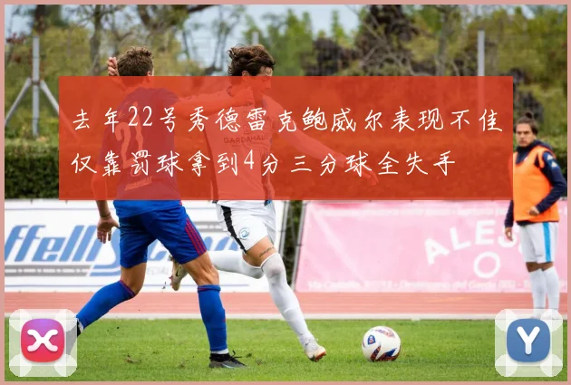 去年22号秀德雷克鲍威尔表现不佳仅靠罚球拿到4分三分球全失手