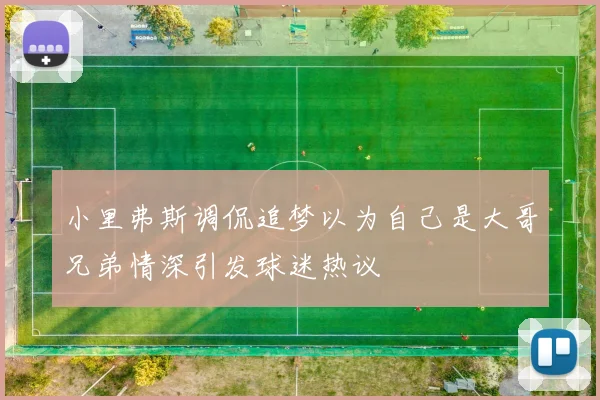 小里弗斯调侃追梦以为自己是大哥兄弟情深引发球迷热议