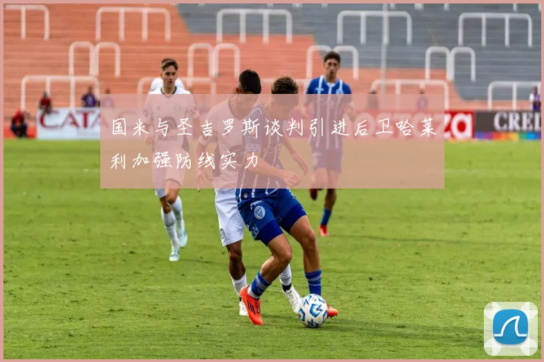 国米与圣吉罗斯谈判引进后卫哈莱利加强防线实力
