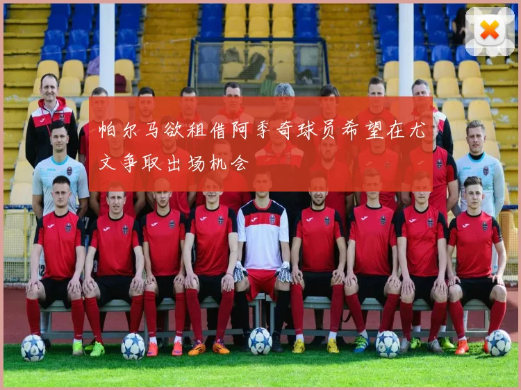 帕尔马欲租借阿季奇球员希望在尤文争取出场机会